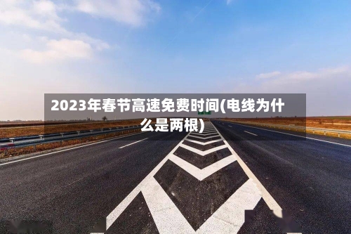 2023年春节高速免费时间(电线为什么是两根)-第3张图片