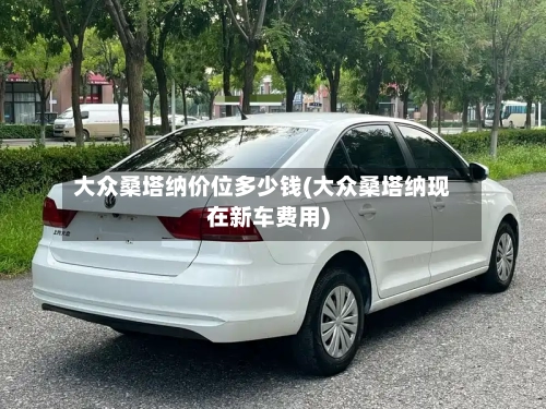 大众桑塔纳价位多少钱(大众桑塔纳现在新车费用)-第1张图片