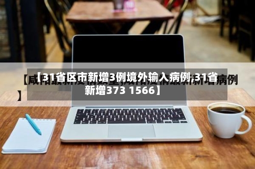 【31省区市新增3例境外输入病例,31省新增373 1566】