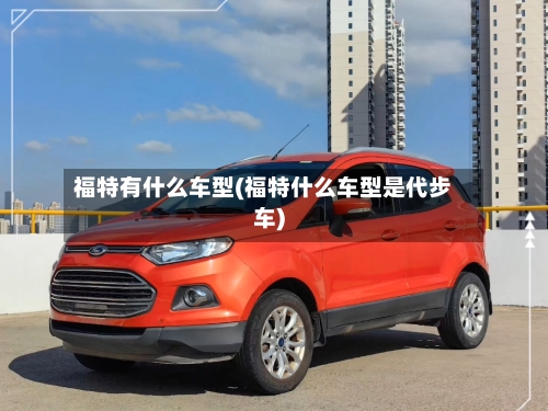 福特有什么车型(福特什么车型是代步车)-第1张图片