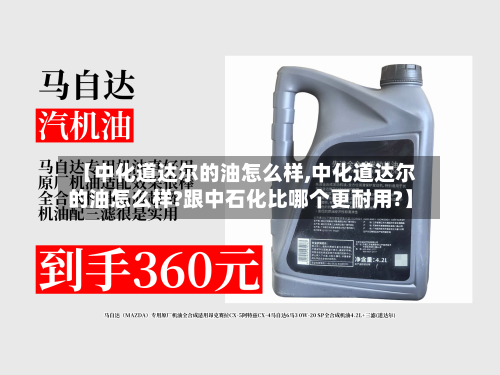 【中化道达尔的油怎么样,中化道达尔的油怎么样?跟中石化比哪个更耐用?】