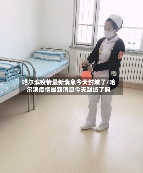 哈尔滨疫情最新消息今天封城了/哈尔滨疫情最新消息今天封城了吗-第1张图片