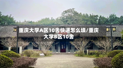 重庆大学A区10舍快递怎么填/重庆大学B区10舍