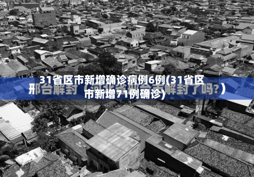 31省区市新增确诊病例6例(31省区市新增71例确诊)