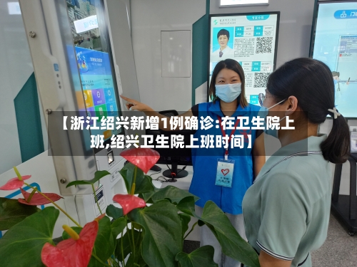 【浙江绍兴新增1例确诊:在卫生院上班,绍兴卫生院上班时间】