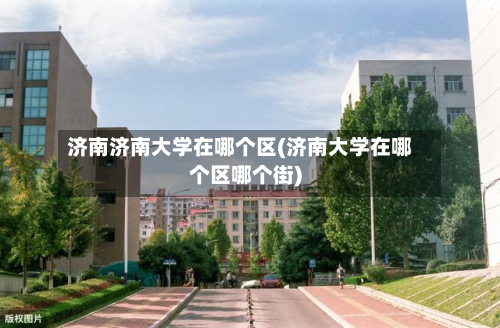 济南济南大学在哪个区(济南大学在哪个区哪个街)-第2张图片