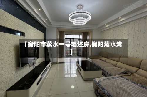 【衡阳市蒸水一号毛坯房,衡阳蒸水湾】-第2张图片