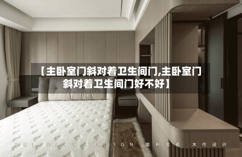 【主卧室门斜对着卫生间门,主卧室门斜对着卫生间门好不好】-第1张图片