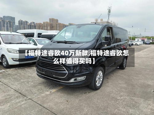 【福特途睿欧40万新款,福特途睿欧怎么样值得买吗】