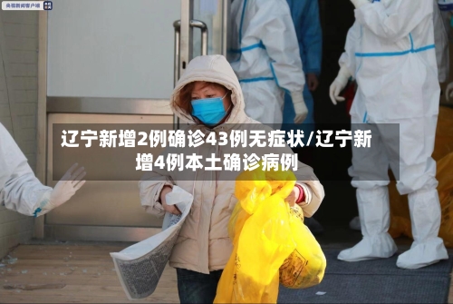 辽宁新增2例确诊43例无症状/辽宁新增4例本土确诊病例-第2张图片