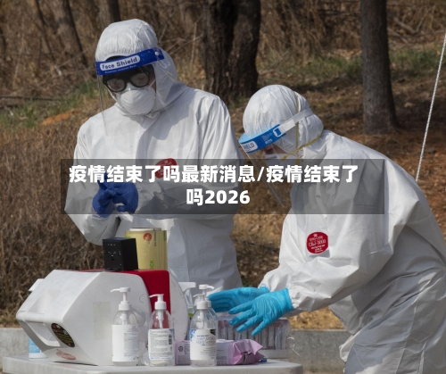 疫情结束了吗最新消息/疫情结束了吗2026