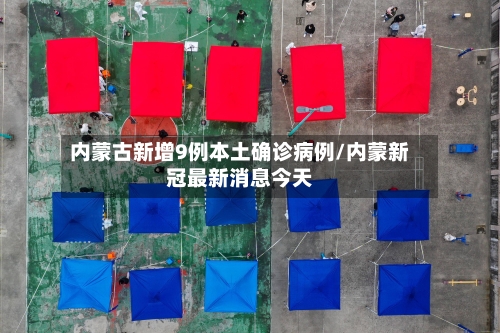 内蒙古新增9例本土确诊病例/内蒙新冠最新消息今天-第3张图片