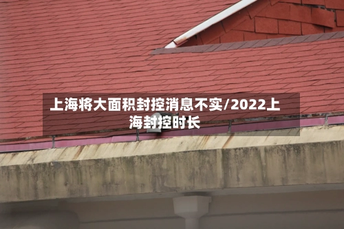 上海将大面积封控消息不实/2022上海封控时长-第2张图片