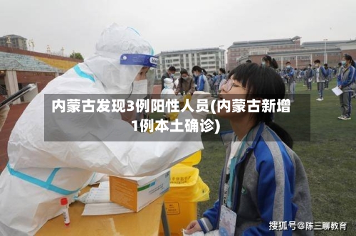 内蒙古发现3例阳性人员(内蒙古新增1例本土确诊)-第2张图片