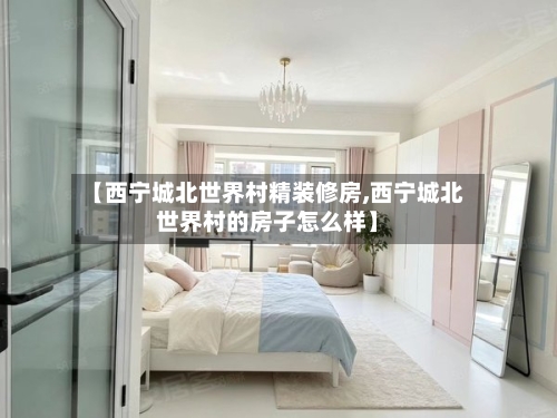 【西宁城北世界村精装修房,西宁城北世界村的房子怎么样】-第2张图片