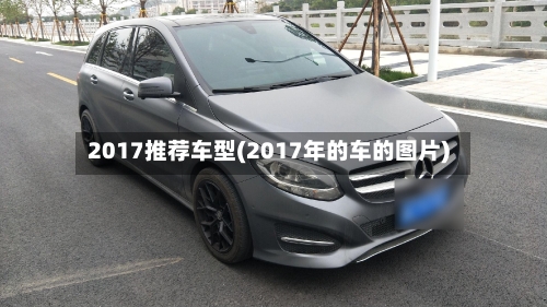 2017推荐车型(2017年的车的图片)