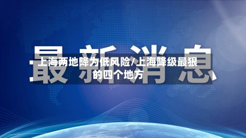上海两地降为低风险/上海降级最狠的四个地方