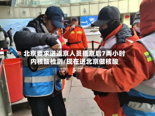 北京要求进返京人员抵京后7两小时内核酸检测/现在进北京做核酸