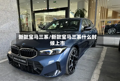 新款宝马三系/新款宝马三系什么时候上市
