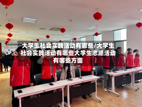 大学生社会实践活动有哪些/大学生社会实践活动有哪些大学生志愿活动有哪些方面-第2张图片