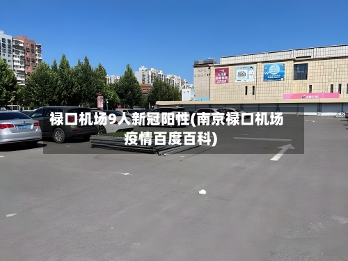 禄口机场9人新冠阳性(南京禄口机场疫情百度百科)