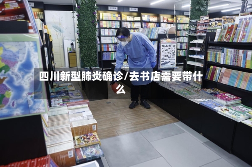 四川新型肺炎确诊/去书店需要带什么-第3张图片