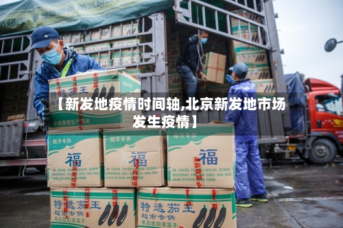 【新发地疫情时间轴,北京新发地市场发生疫情】-第2张图片