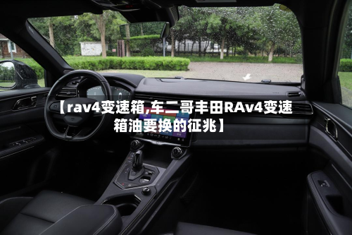 【rav4变速箱,车二哥丰田RAv4变速箱油要换的征兆】