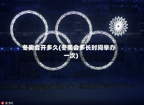 冬奥会开多久(冬奥会多长时间举办一次)