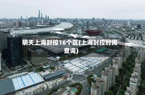 明天上海封控16个区(上海封控时间查询)