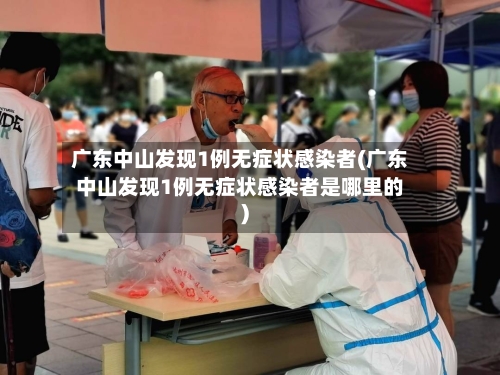 广东中山发现1例无症状感染者(广东中山发现1例无症状感染者是哪里的)
