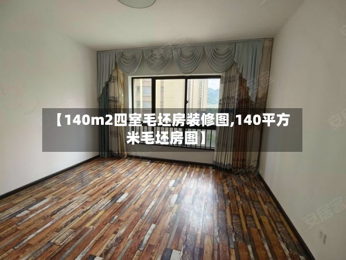 【140m2四室毛坯房装修图,140平方米毛坯房图】-第2张图片