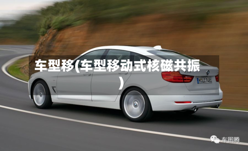 车型移(车型移动式核磁共振)