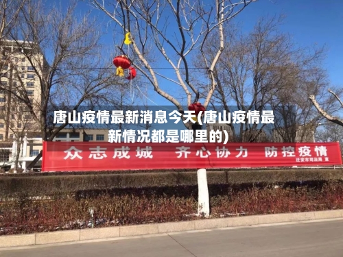 唐山疫情最新消息今天(唐山疫情最新情况都是哪里的)