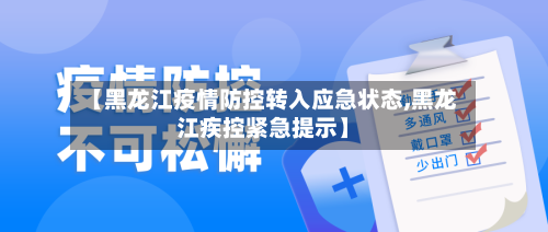 【黑龙江疫情防控转入应急状态,黑龙江疾控紧急提示】-第1张图片