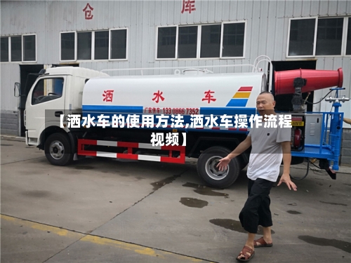 【洒水车的使用方法,洒水车操作流程视频】-第2张图片