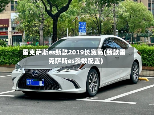 雷克萨斯es新款2019长宽高(新款雷克萨斯es参数配置)-第2张图片