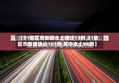 【31省区市新增本土确诊13例,31省区市新增确诊101例 其中本土98例】