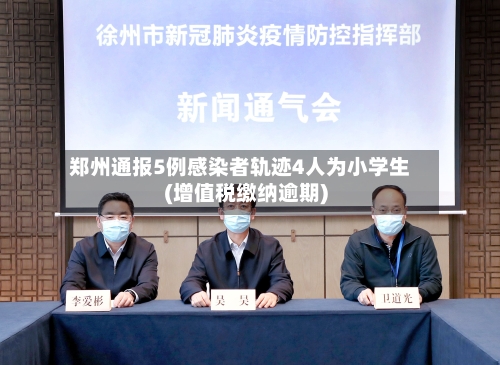 郑州通报5例感染者轨迹4人为小学生(增值税缴纳逾期)-第2张图片