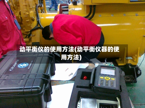 动平衡仪的使用方法(动平衡仪器的使用方法)