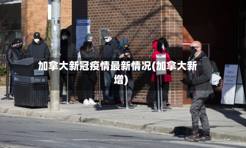 加拿大新冠疫情最新情况(加拿大新增)-第3张图片