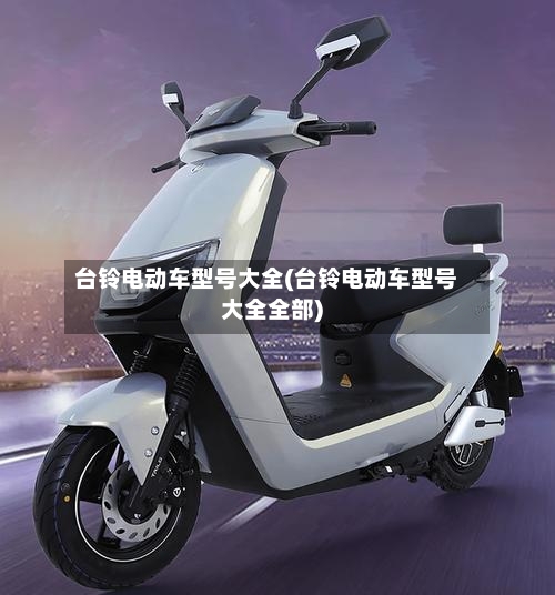 台铃电动车型号大全(台铃电动车型号大全全部)-第2张图片