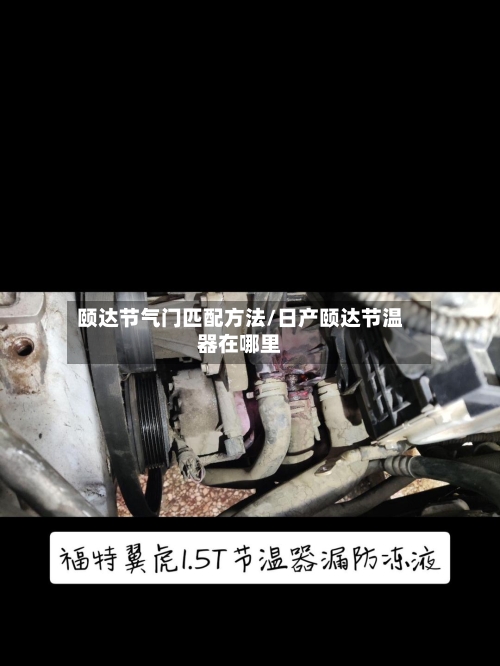 颐达节气门匹配方法/日产颐达节温器在哪里