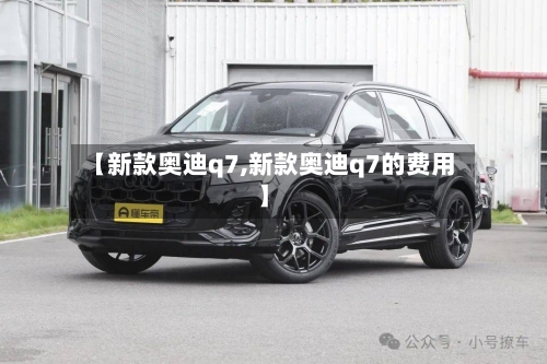 【新款奥迪q7,新款奥迪q7的费用】-第1张图片