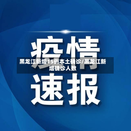 黑龙江新增15例本土确诊/黑龙江新增确诊人数-第1张图片