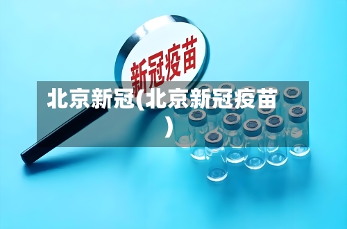 北京新冠(北京新冠疫苗)