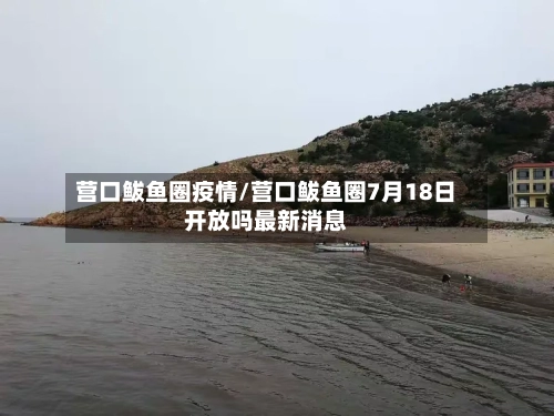 营口鲅鱼圈疫情/营口鲅鱼圈7月18日开放吗最新消息