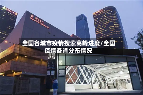 全国各城市疫情搜索高峰进度/全国疫情各省分布情况-第2张图片