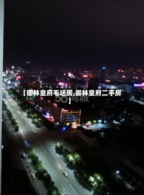 【御林皇府毛坯房,御林皇府二手房】