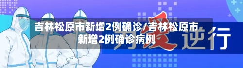 吉林松原市新增2例确诊/吉林松原市新增2例确诊病例